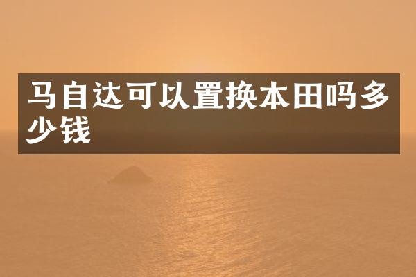 马自达可以置换本田吗多少钱