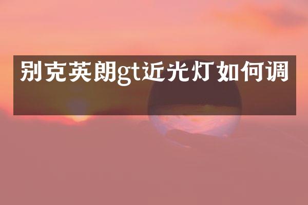 别克英朗gt近光灯如何调整