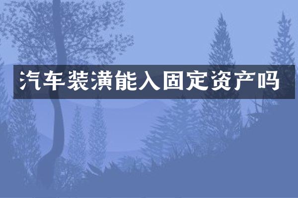 汽车装潢能入固定资产吗