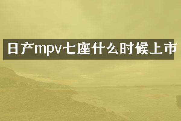 日产mpv七座什么时候上市
