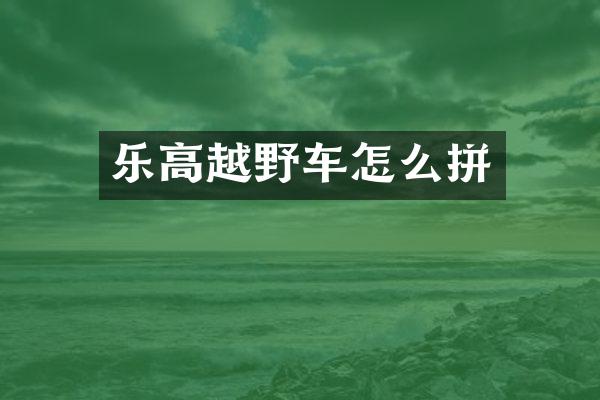 乐高越野车怎么拼