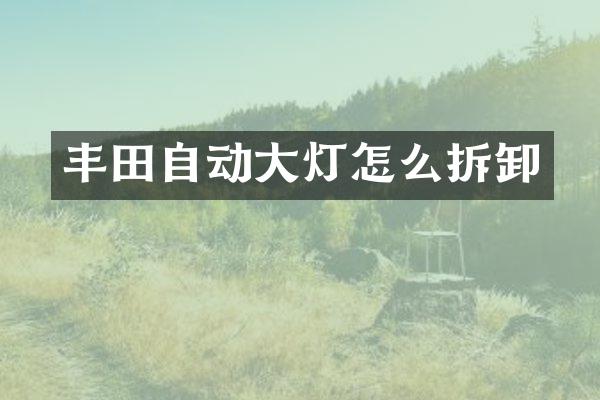 丰田自动大灯怎么拆卸