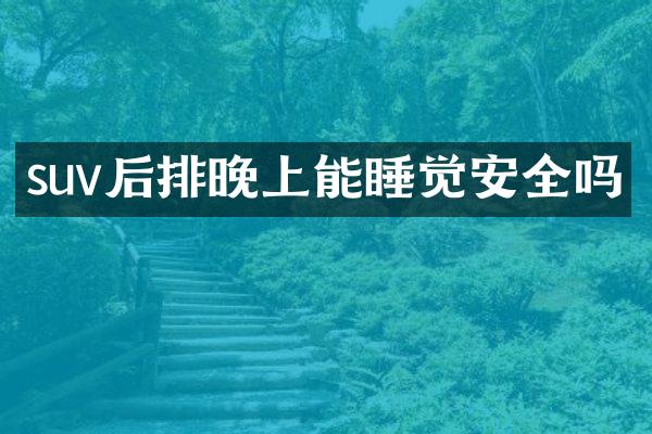 suv后排晚上能睡觉安全吗