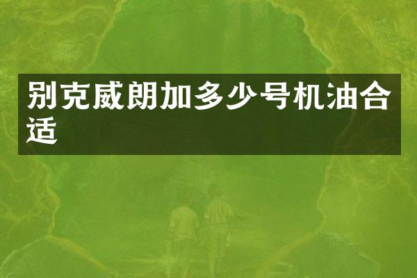 别克威朗加多少号机油合适