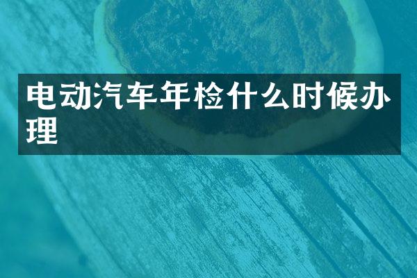 电动汽车年检什么时候办理