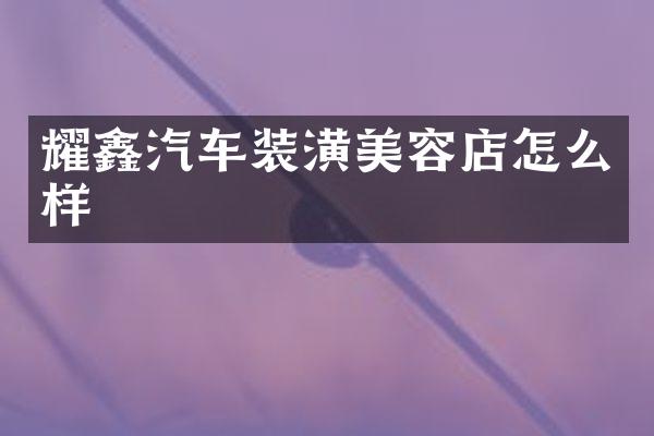 耀鑫汽车装潢美容店怎么样