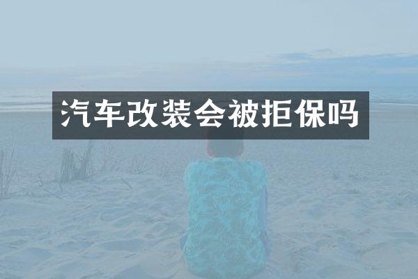 汽车改装会被拒保吗