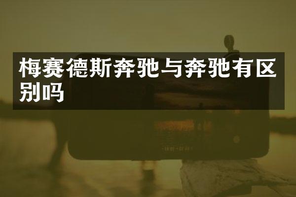 梅赛德斯奔驰与奔驰有区别吗