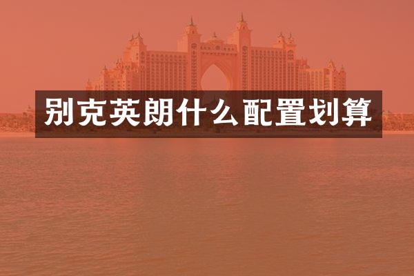 别克英朗什么配置划算