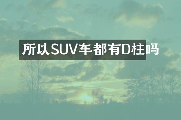 所以SUV车都有D柱吗