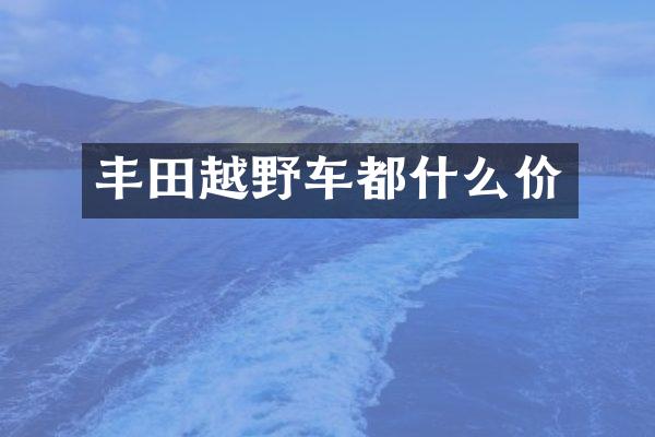 丰田越野车都什么价