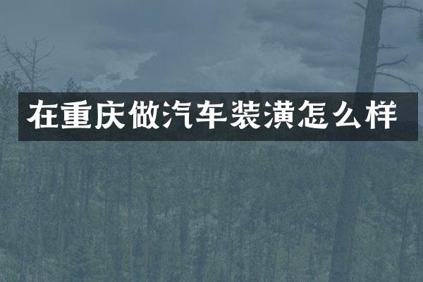 在重庆做汽车装潢怎么样