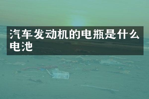 汽车发动机的电瓶是什么电池