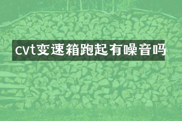 cvt变速箱跑起有噪音吗
