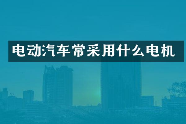 电动汽车常采用什么电机