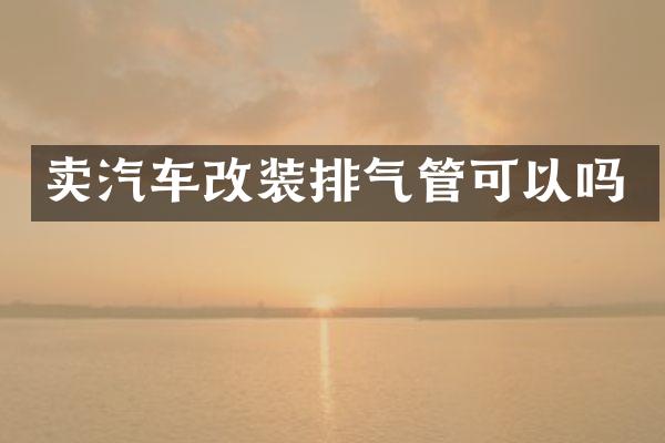 卖汽车改装排气管可以吗