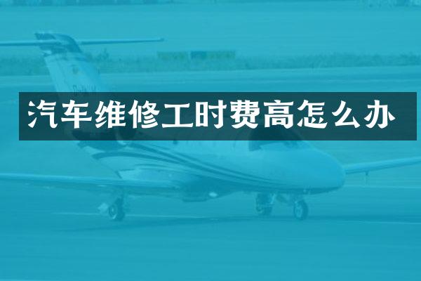 汽车维修工时费高怎么办