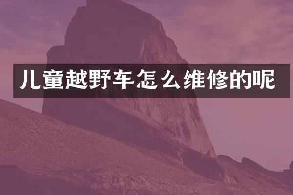 儿童越野车怎么维修的呢
