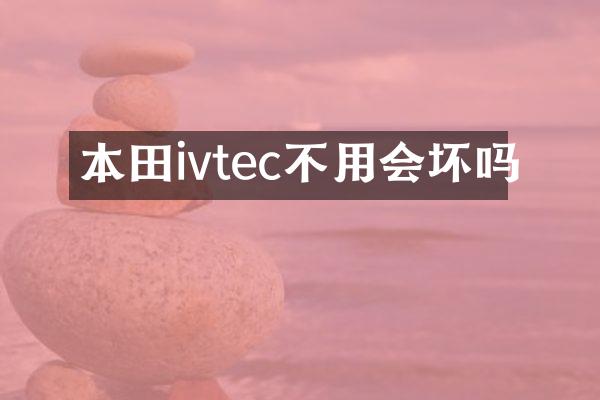 本田ivtec不用会坏吗