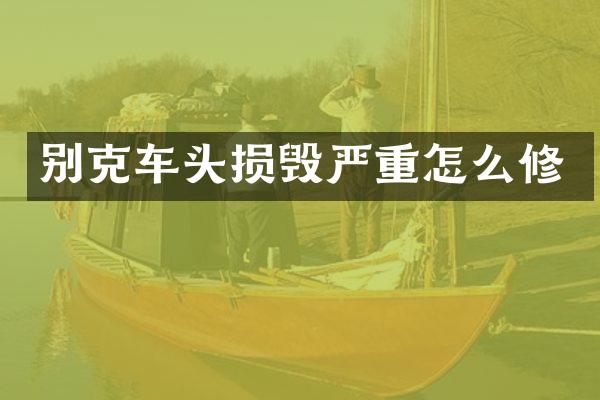 别克车头损毁严重怎么修