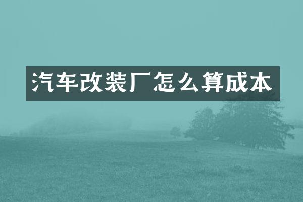 汽车改装厂怎么算成本
