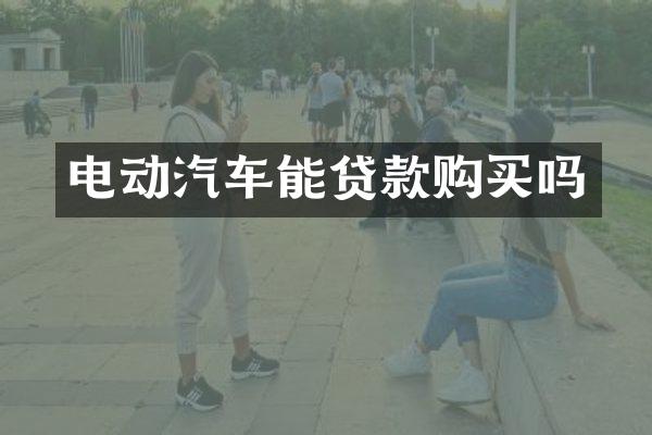 电动汽车能贷款购买吗