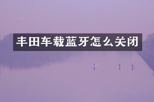 丰田车载蓝牙怎么关闭
