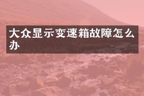大众显示变速箱故障怎么办