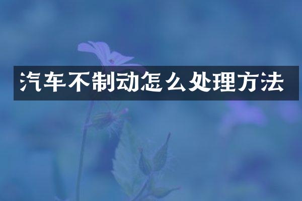 汽车不制动怎么处理方法
