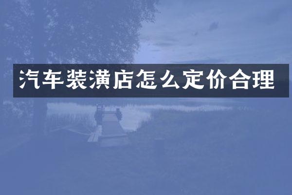 汽车装潢店怎么定价合理