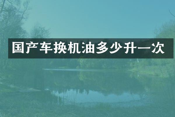 国产车换机油多少升一次