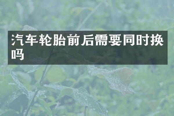 汽车轮胎前后需要同时换吗