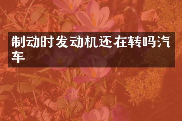 制动时发动机还在转吗汽车
