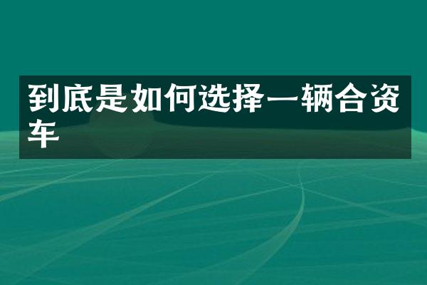 到底是如何选择一辆合资车
