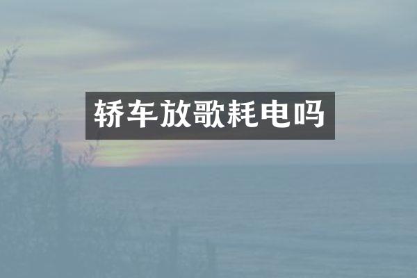 轿车放歌耗电吗