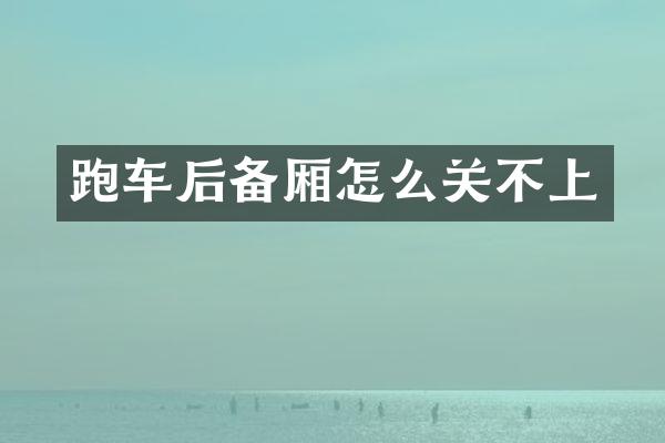 跑车后备厢怎么关不上