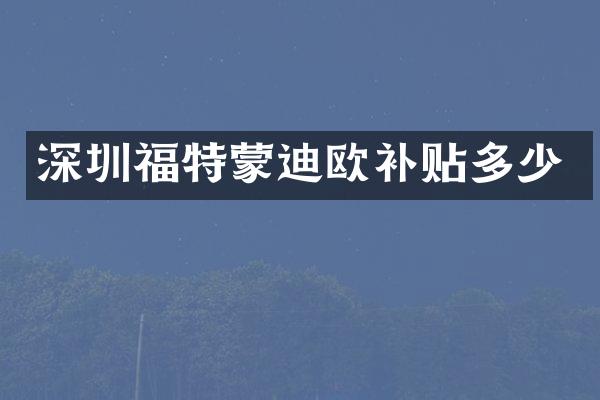 深圳福特蒙迪欧补贴多少