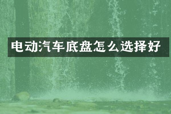 电动汽车底盘怎么选择好