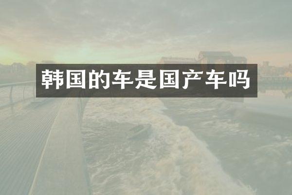 韩国的车是国产车吗