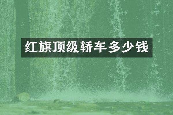 红旗顶级轿车多少钱
