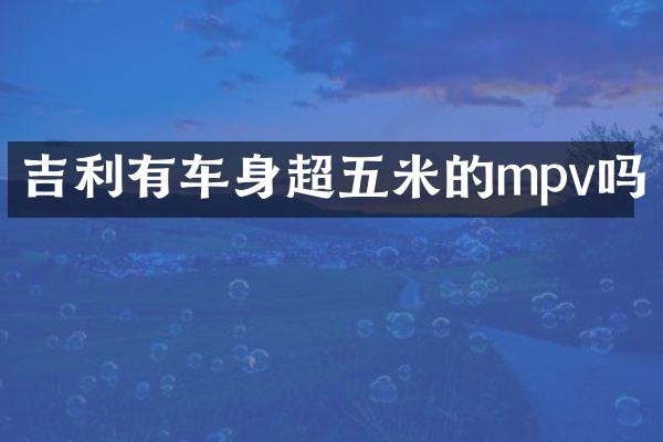 吉利有车身超五米的mpv吗