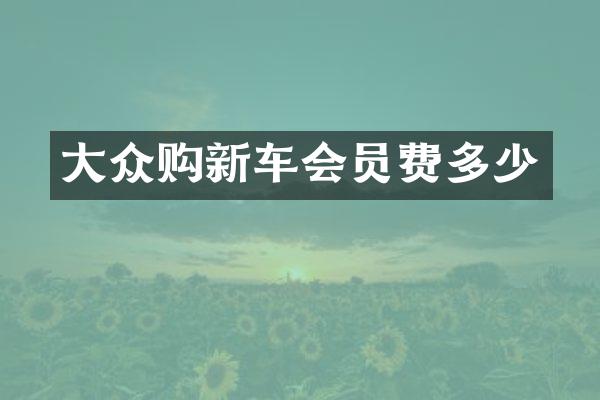 大众购新车会员费多少