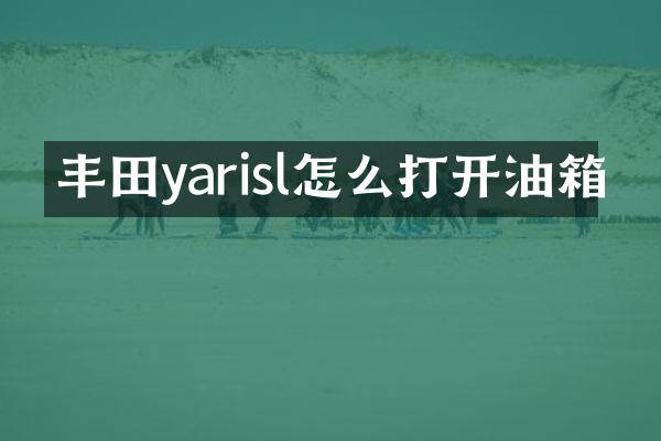 丰田yarisl怎么打开油箱