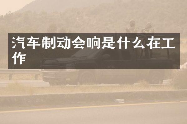 汽车制动会响是什么在工作