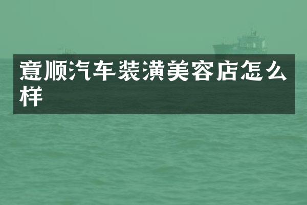意顺汽车装潢美容店怎么样