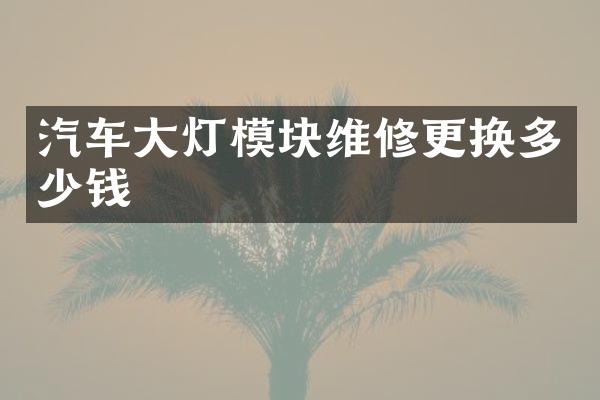 汽车大灯模块维修更换多少钱