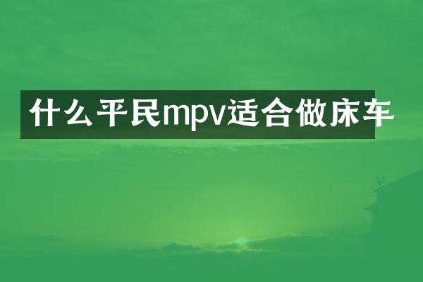什么平民mpv适合做床车