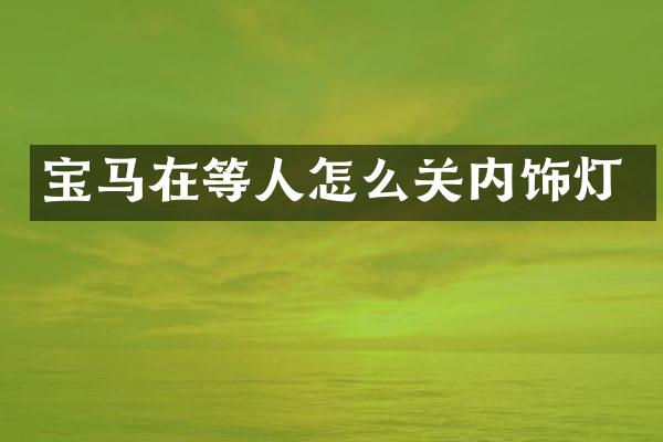 宝马在等人怎么关内饰灯