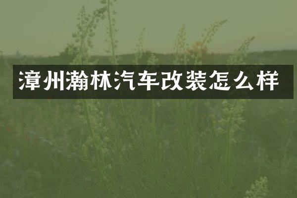 漳州瀚林汽车改装怎么样