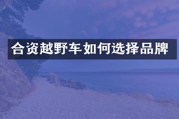 合资越野车如何选择品牌